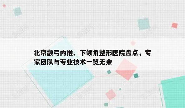 北京颧弓内推、下颌角整形医院盘点，专家团队与专业技术一览无余