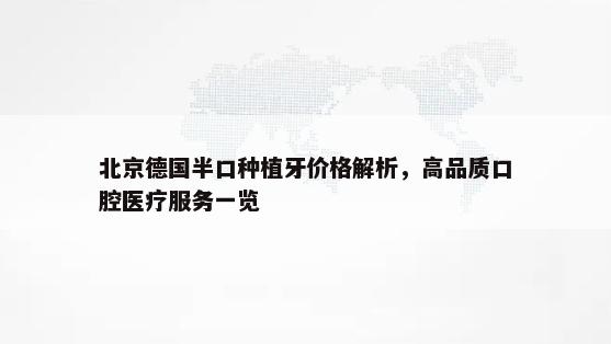 北京德国半口种植牙价格解析，高品质口腔医疗服务一览