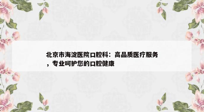 北京市海淀医院口腔科：高品质医疗服务，专业呵护您的口腔健康