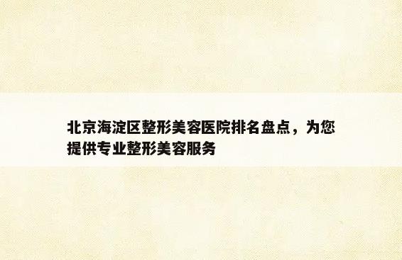 北京海淀区整形美容医院排名盘点，为您提供专业整形美容服务