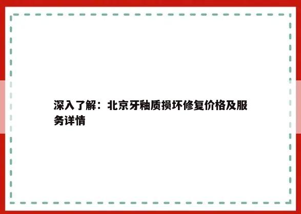 深入了解：北京牙釉质损坏修复价格及服务详情