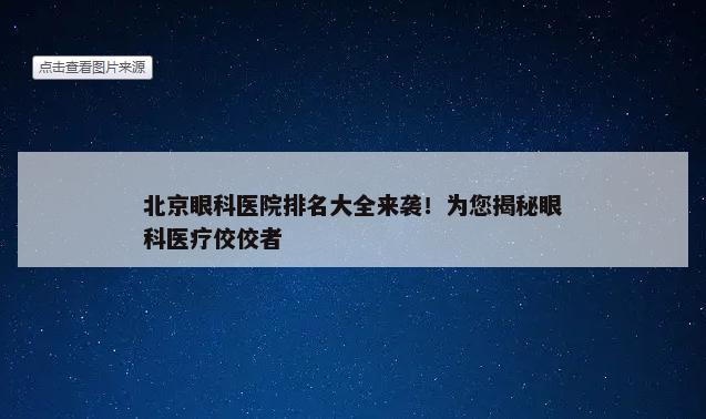 北京眼科医院排名大全来袭！为您揭秘眼科医疗佼佼者