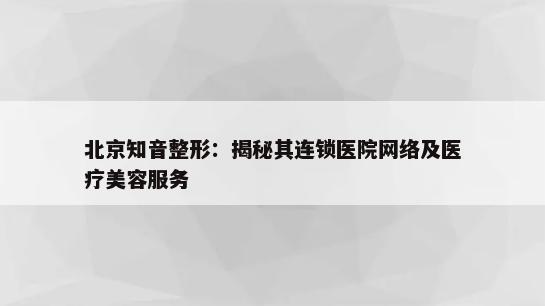 北京知音整形：揭秘其连锁医院网络及医疗美容服务