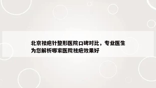 北京祛疤针整形医院口碑对比，专业医生为您解析哪家医院祛疤效果好