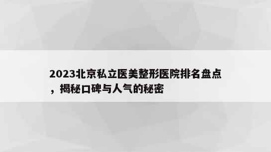 2023北京私立医美整形医院排名盘点，揭秘口碑与人气的秘密