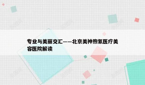 专业与美丽交汇——北京美神煦氰医疗美容医院解读