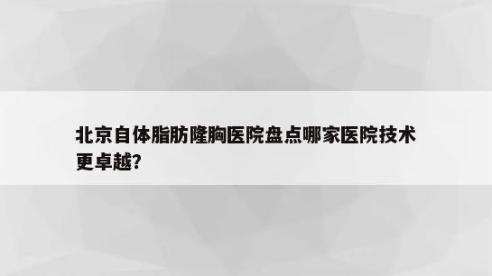 北京自体脂肪隆胸医院盘点哪家医院技术更卓越？