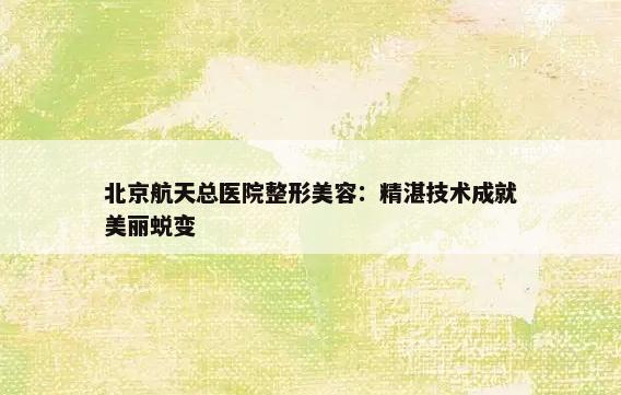 北京航天总医院整形美容：精湛技术成就美丽蜕变