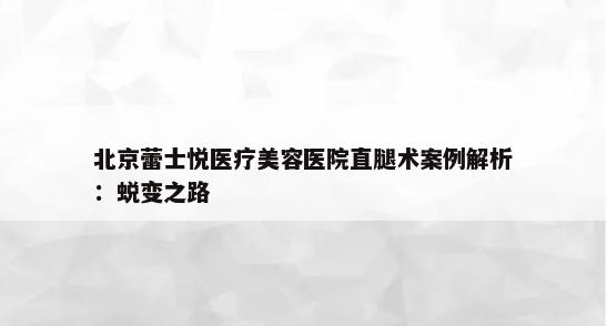 北京蕾士悦医疗美容医院直腿术案例解析：蜕变之路