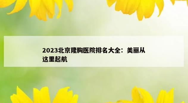 2023北京隆胸医院排名大全：美丽从这里起航