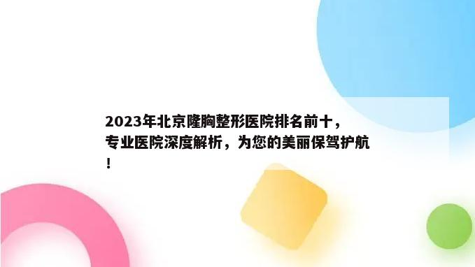 2023年北京隆胸整形医院排名前十，专业医院深度解析，为您的美丽保驾护航！