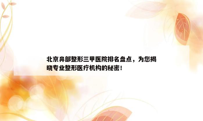 北京鼻部整形三甲医院排名盘点，为您揭晓专业整形医疗机构的秘密！