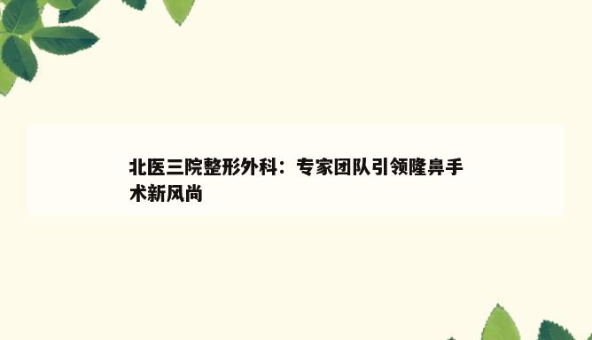 北医三院整形外科：专家团队引领隆鼻手术新风尚