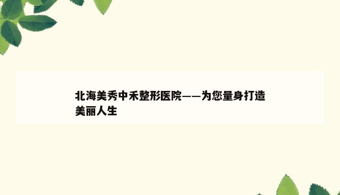 北海美秀中禾整形医院——为您量身打造美丽人生