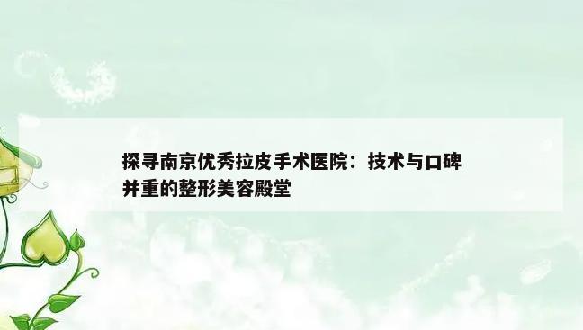 探寻南京优秀拉皮手术医院：技术与口碑并重的整形美容殿堂