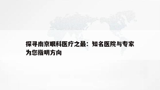 探寻南京眼科医疗之最：知名医院与专家为您指明方向