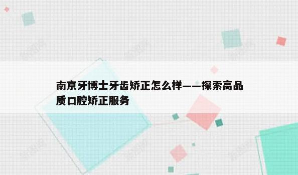 南京牙博士牙齿矫正怎么样——探索高品质口腔矫正服务