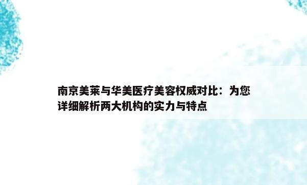 南京美莱与华美医疗美容权威对比：为您详细解析两大机构的实力与特点