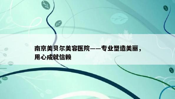 南京美贝尔美容医院——专业塑造美丽，用心成就信赖