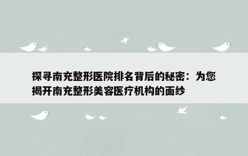 探寻南充整形医院排名背后的秘密：为您揭开南充整形美容医疗机构的面纱