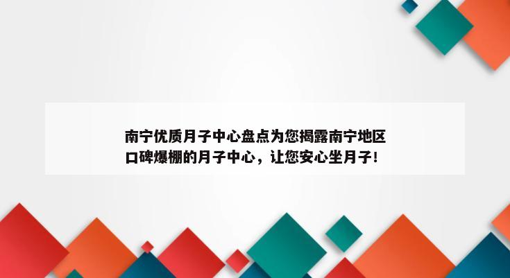 南宁优质月子中心盘点为您揭露南宁地区口碑爆棚的月子中心，让您安心坐月子！