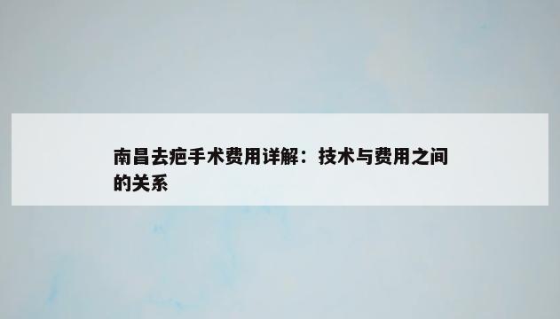 南昌去疤手术费用详解：技术与费用之间的关系