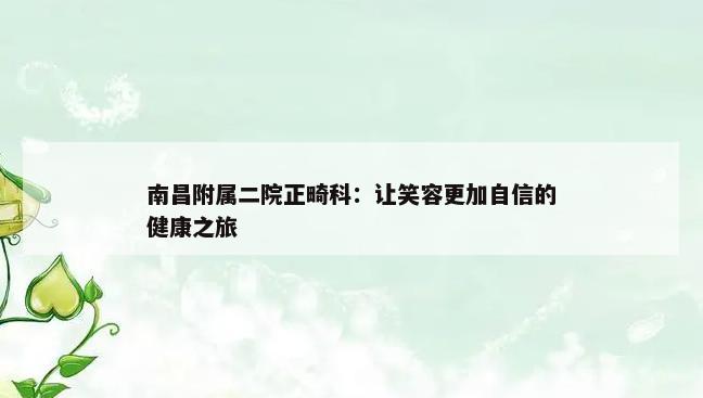 南昌附属二院正畸科：让笑容更加自信的健康之旅