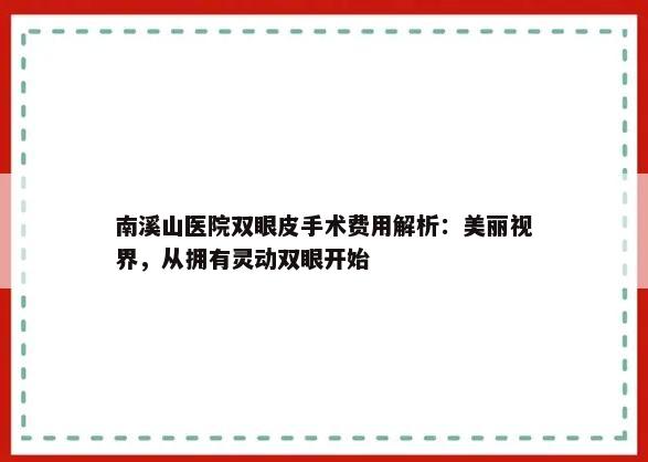 南溪山医院双眼皮手术费用解析：美丽视界，从拥有灵动双眼开始