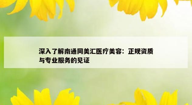 深入了解南通同美汇医疗美容：正规资质与专业服务的见证