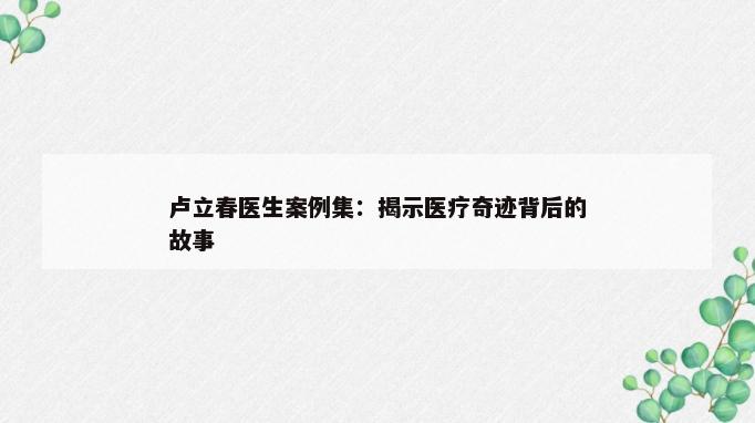 卢立春医生案例集：揭示医疗奇迹背后的故事