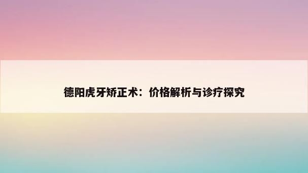 德阳虎牙矫正术：价格解析与诊疗探究