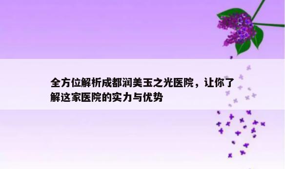 全方位解析成都润美玉之光医院，让你了解这家医院的实力与优势