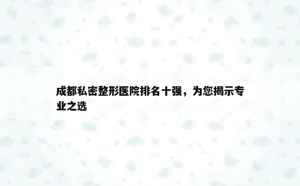 成都私密整形医院排名十强，为您揭示专业之选