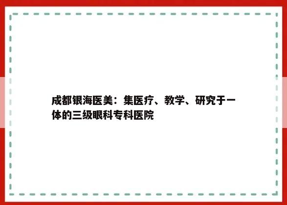 成都银海医美：集医疗、教学、研究于一体的三级眼科专科医院