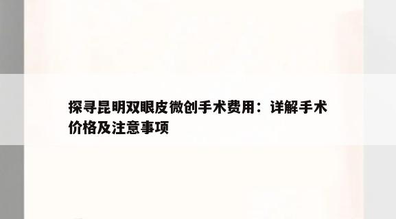 探寻昆明双眼皮微创手术费用：详解手术价格及注意事项