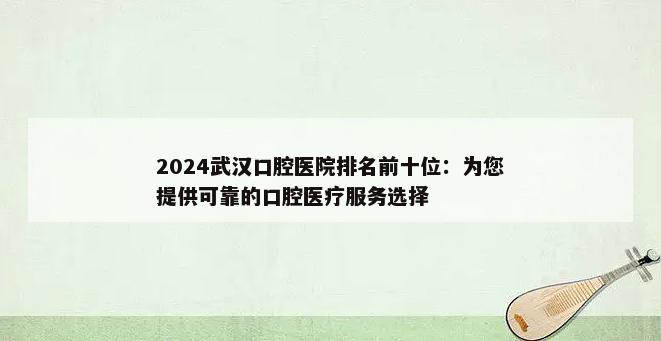 2024武汉口腔医院排名前十位：为您提供可靠的口腔医疗服务选择