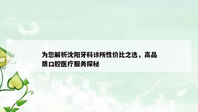 为您解析沈阳牙科诊所性价比之选，高品质口腔医疗服务探秘