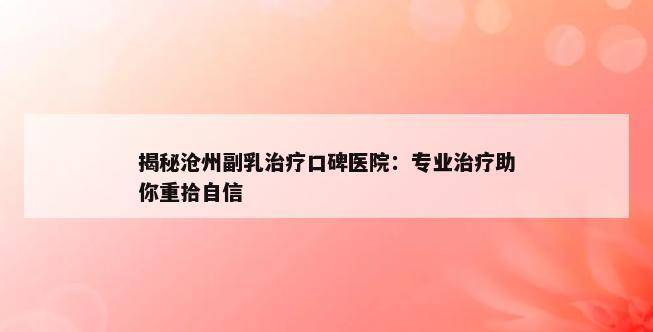 揭秘沧州副乳治疗口碑医院：专业治疗助你重拾自信