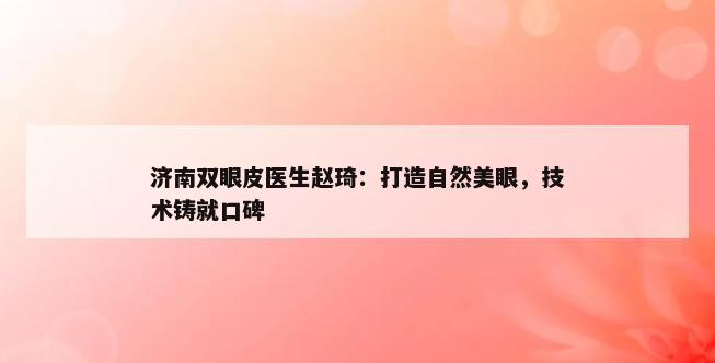 济南双眼皮医生赵琦：打造自然美眼，技术铸就口碑