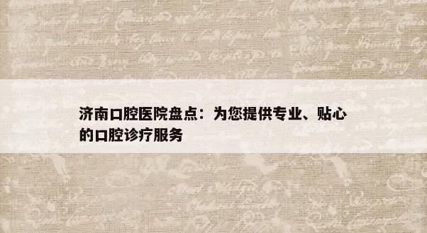 济南口腔医院盘点：为您提供专业、贴心的口腔诊疗服务