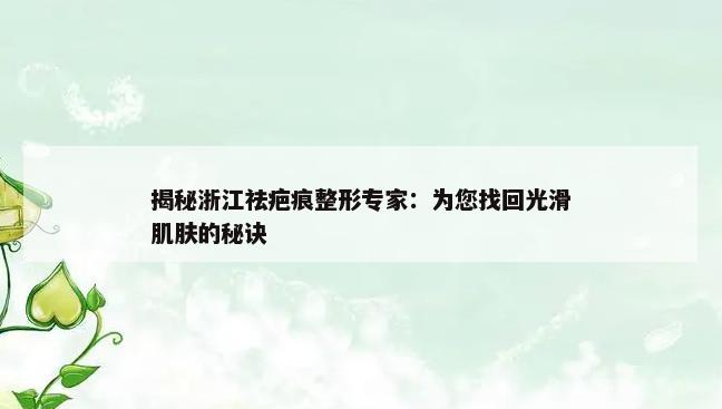 揭秘浙江祛疤痕整形专家：为您找回光滑肌肤的秘诀