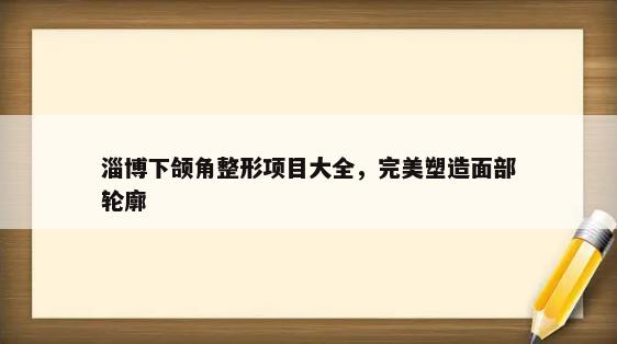 淄博下颌角整形项目大全，完美塑造面部轮廓