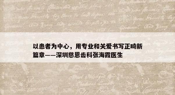 以患者为中心，用专业和关爱书写正畸新篇章——深圳慈恩齿科张海霞医生