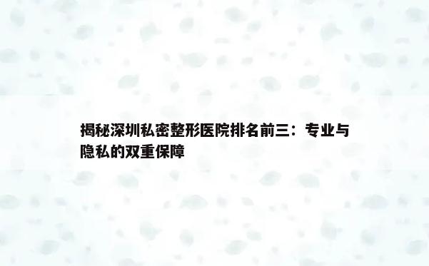 揭秘深圳私密整形医院排名前三：专业与隐私的双重保障