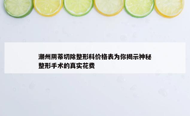 潮州阴蒂切除整形科价格表为你揭示神秘整形手术的真实花费