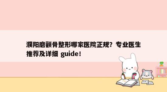 濮阳磨颧骨整形哪家医院正规？专业医生推荐及详细 guide！