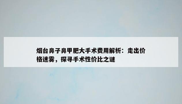 烟台鼻子鼻甲肥大手术费用解析：走出价格迷雾，探寻手术性价比之谜