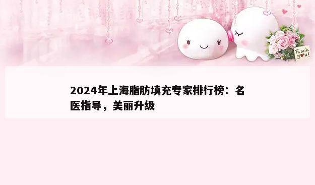 2024年上海脂肪填充专家排行榜：名医指导，美丽升级