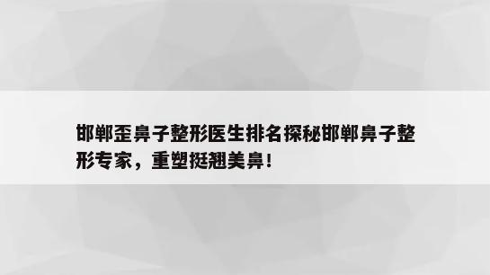 邯郸歪鼻子整形医生排名探秘邯郸鼻子整形专家，重塑挺翘美鼻！