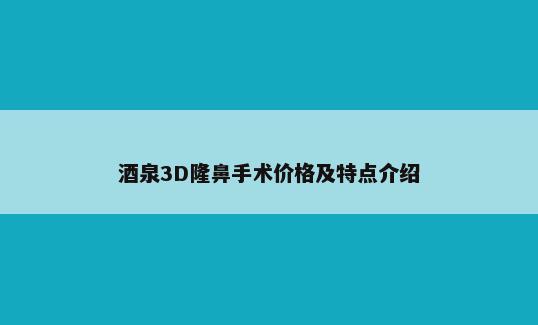 酒泉3D隆鼻手术价格及特点介绍